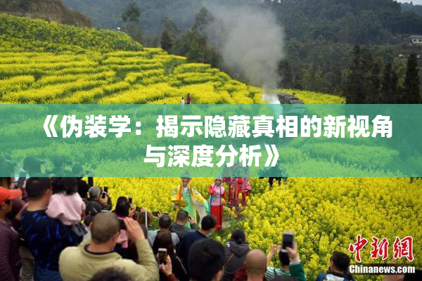 《伪装学：揭示隐藏真相的新视角与深度分析》