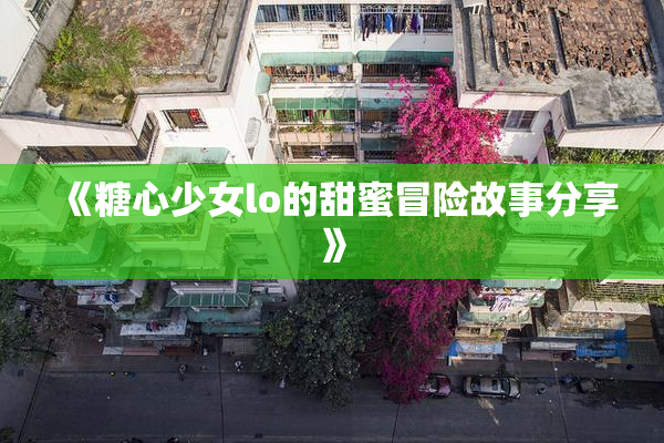 《糖心少女lo的甜蜜冒险故事分享》