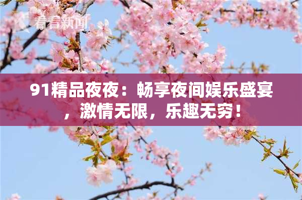 91精品夜夜：畅享夜间娱乐盛宴，激情无限，乐趣无穷！
