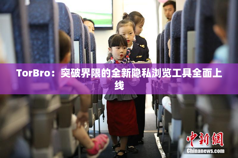 TorBro：突破界限的全新隐私浏览工具全面上线