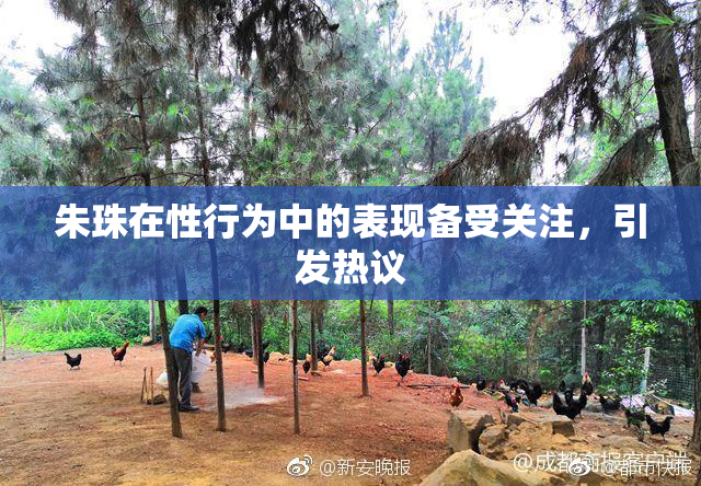 朱珠在性行为中的表现备受关注，引发热议
