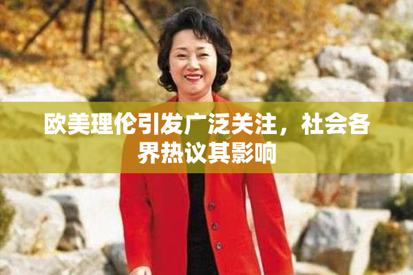 欧美理伦引发广泛关注，社会各界热议其影响