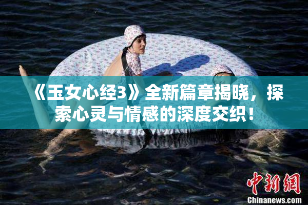 《玉女心经3》全新篇章揭晓，探索心灵与情感的深度交织！