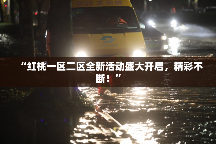 “红桃一区二区全新活动盛大开启，精彩不断！”