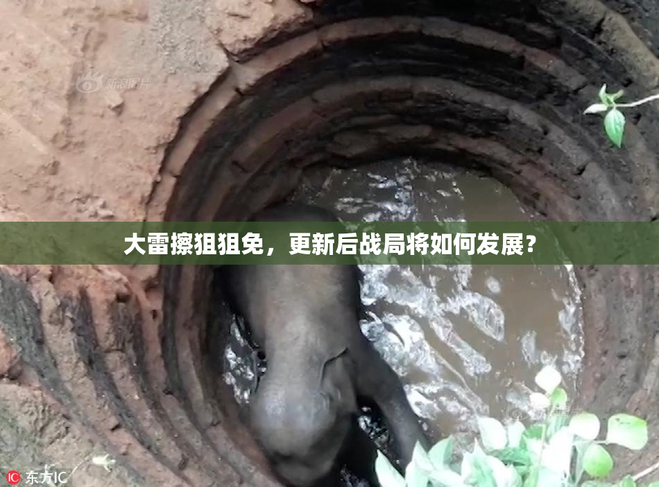 大雷擦狙狙免，更新后战局将如何发展？