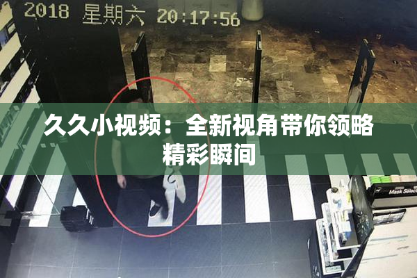 久久小视频：全新视角带你领略精彩瞬间