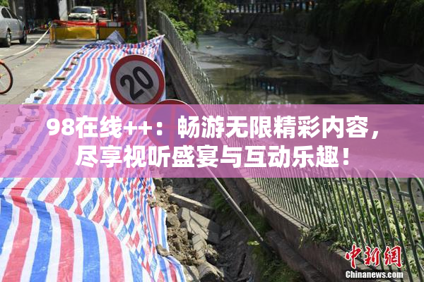 98在线++：畅游无限精彩内容，尽享视听盛宴与互动乐趣！