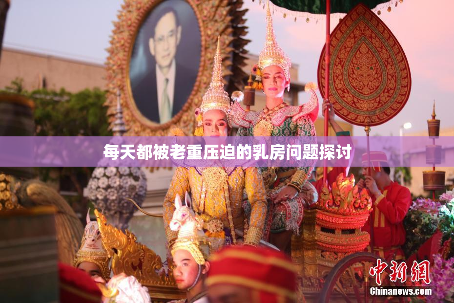 每天都被老重压迫的乳房问题探讨
