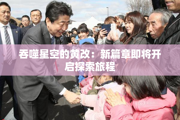 吞噬星空的黄改：新篇章即将开启探索旅程