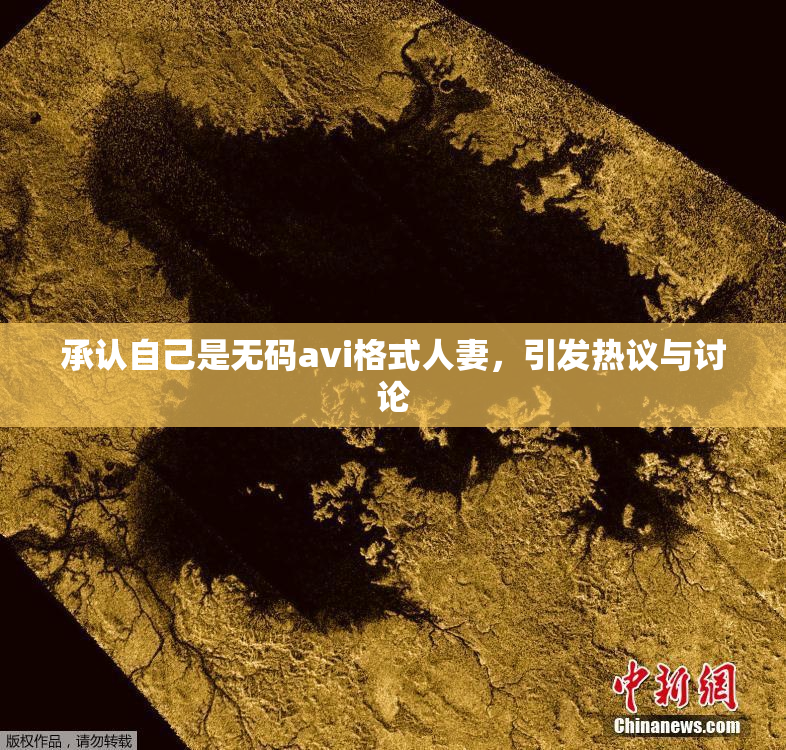 承认自己是无码avi格式人妻，引发热议与讨论