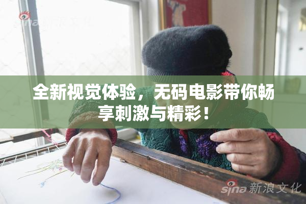 全新视觉体验，无码电影带你畅享刺激与精彩！