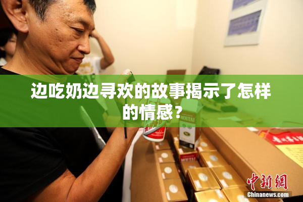边吃奶边寻欢的故事揭示了怎样的情感？