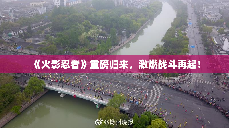 《火影忍者》重磅归来，激燃战斗再起！