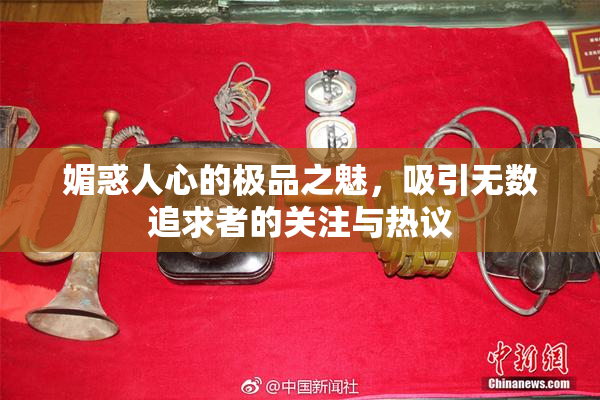 媚惑人心的极品之魅，吸引无数追求者的关注与热议