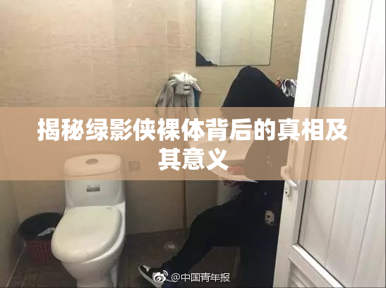 揭秘绿影侠裸体背后的真相及其意义