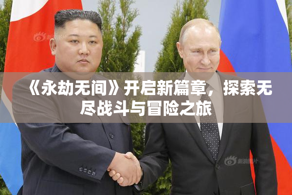 《永劫无间》开启新篇章，探索无尽战斗与冒险之旅
