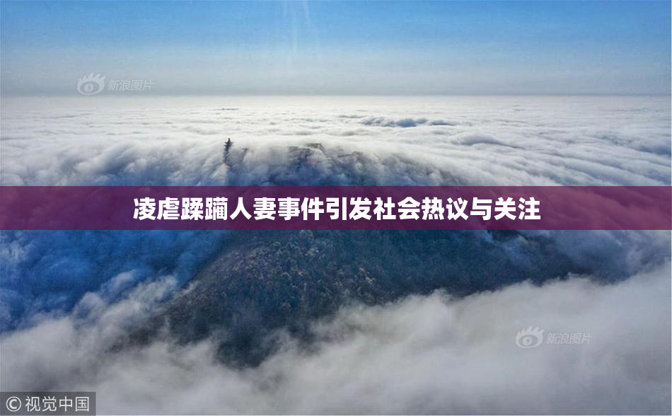 凌虐蹂躏人妻事件引发社会热议与关注