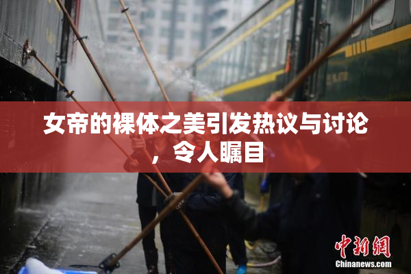 女帝的裸体之美引发热议与讨论，令人瞩目