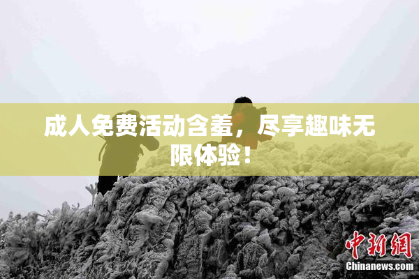 成人免费活动含羞，尽享趣味无限体验！