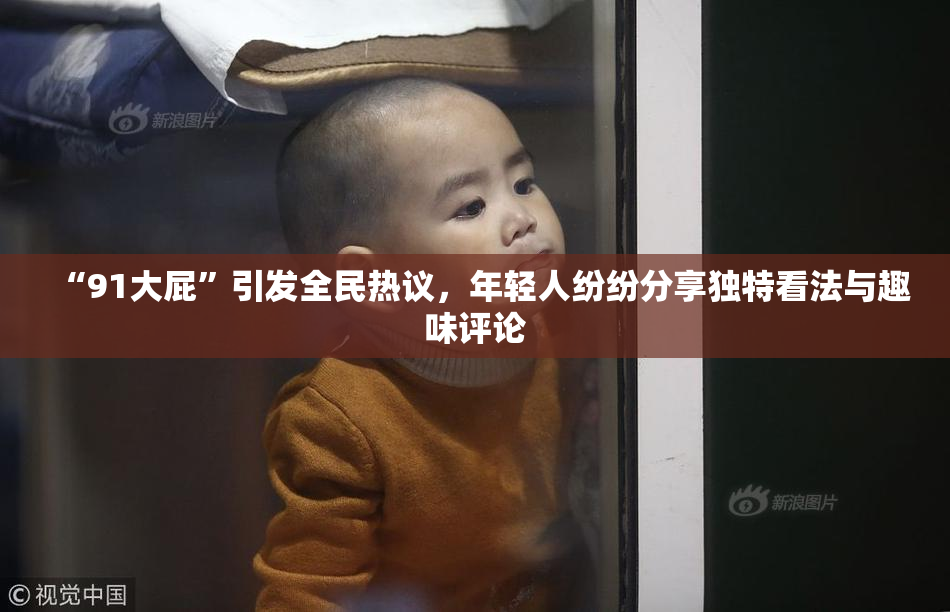 “91大屁”引发全民热议，年轻人纷纷分享独特看法与趣味评论