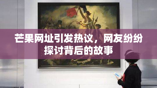 芒果网址引发热议，网友纷纷探讨背后的故事