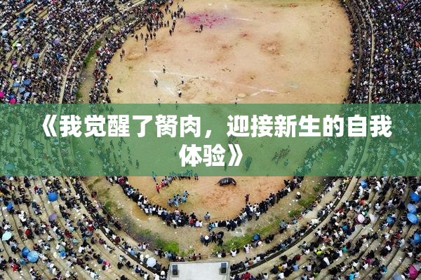 《我觉醒了胬肉，迎接新生的自我体验》
