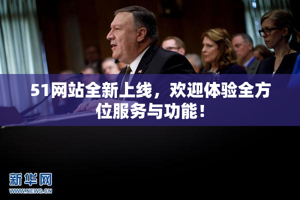 51网站全新上线，欢迎体验全方位服务与功能！