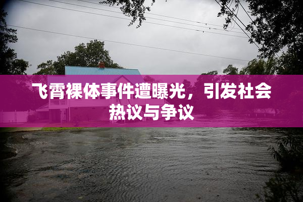 飞霄裸体事件遭曝光，引发社会热议与争议