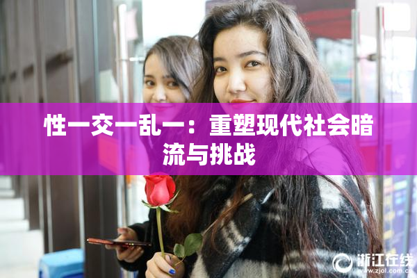 性一交一乱一：重塑现代社会暗流与挑战