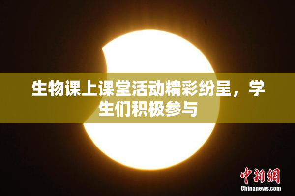 生物课上课堂活动精彩纷呈，学生们积极参与