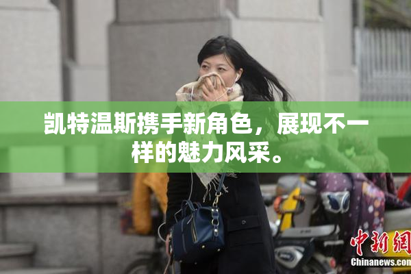 凯特温斯携手新角色，展现不一样的魅力风采。