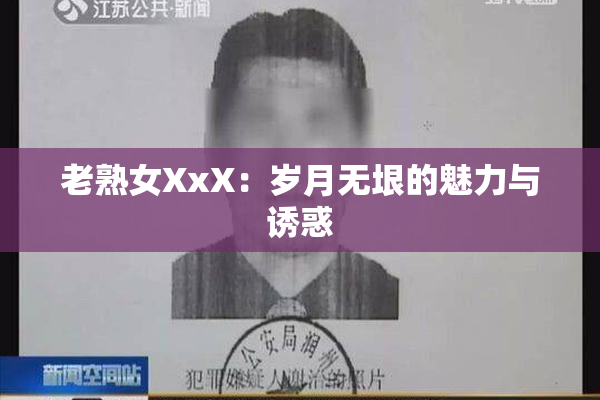 老熟女XxX：岁月无垠的魅力与诱惑
