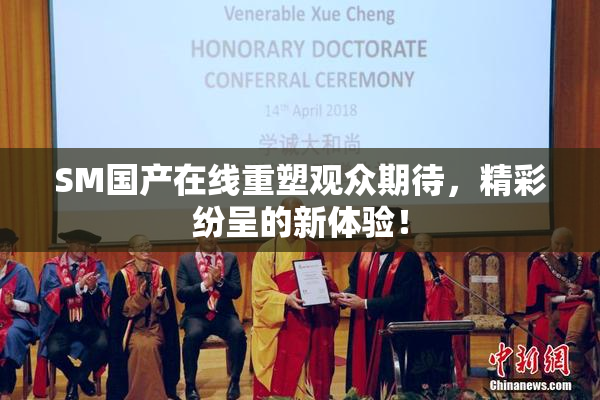 SM国产在线重塑观众期待，精彩纷呈的新体验！