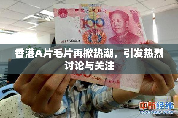 香港A片毛片再掀热潮，引发热烈讨论与关注