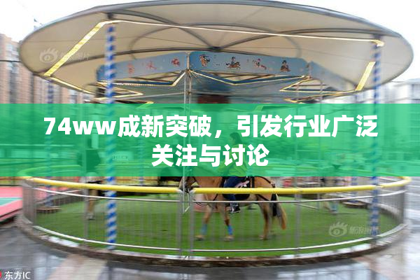 74ww成新突破，引发行业广泛关注与讨论