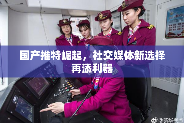 国产推特崛起，社交媒体新选择再添利器