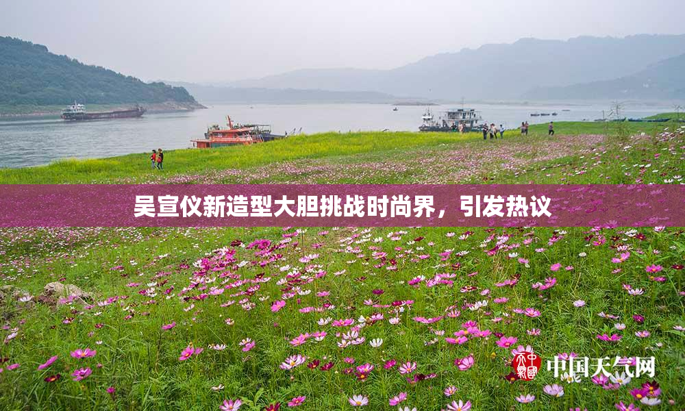 吴宣仪新造型大胆挑战时尚界，引发热议
