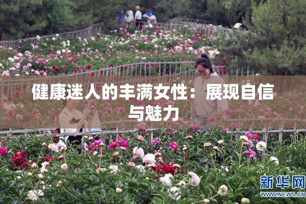 健康迷人的丰满女性：展现自信与魅力
