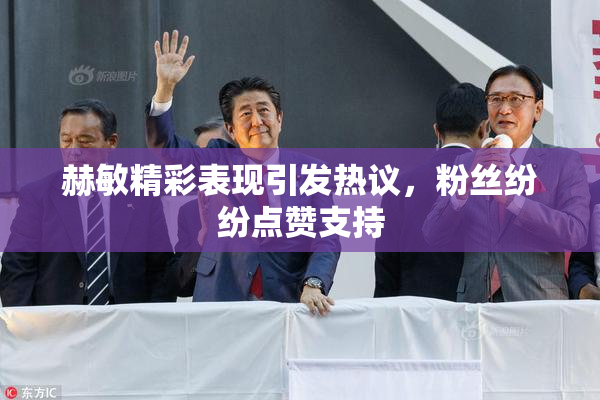 赫敏精彩表现引发热议，粉丝纷纷点赞支持