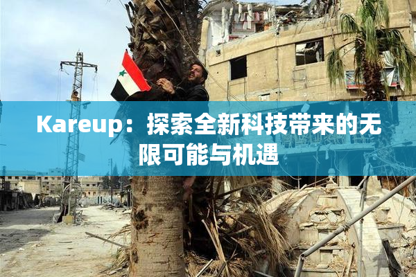 Kareup：探索全新科技带来的无限可能与机遇