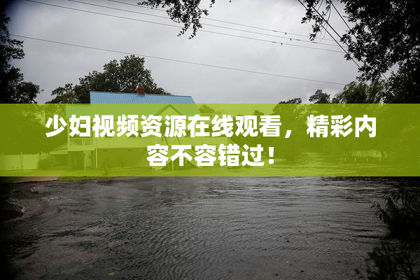 少妇视频资源在线观看，精彩内容不容错过！