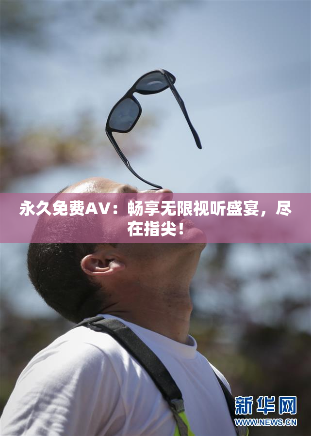 永久免费AV：畅享无限视听盛宴，尽在指尖！