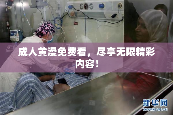 成人黄漫免费看，尽享无限精彩内容！