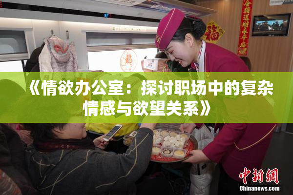 《情欲办公室：探讨职场中的复杂情感与欲望关系》