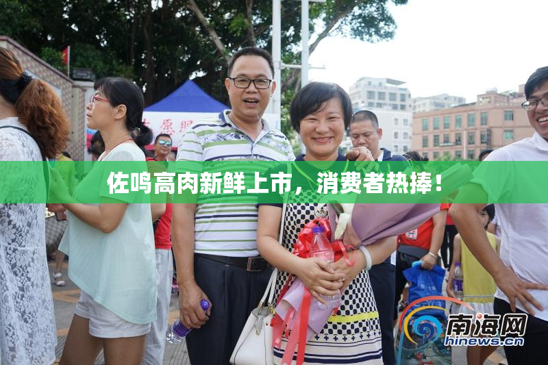 佐鸣高肉新鲜上市，消费者热捧！