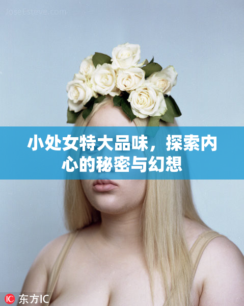 小处女特大品味，探索内心的秘密与幻想