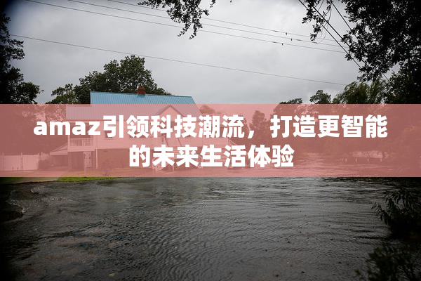amaz引领科技潮流，打造更智能的未来生活体验