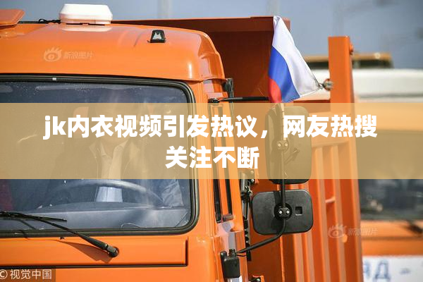 jk内衣视频引发热议，网友热搜关注不断