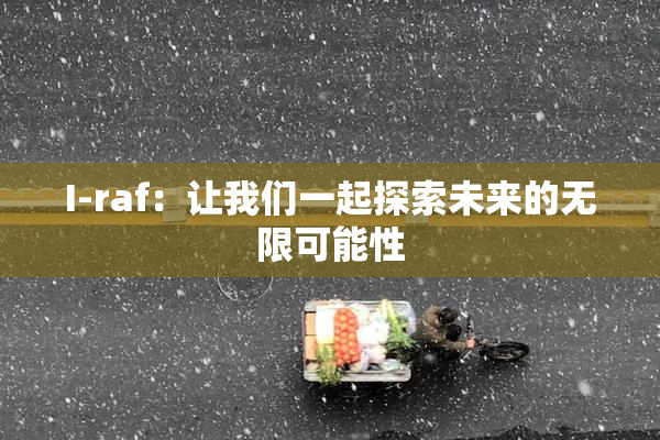 I-raf：让我们一起探索未来的无限可能性