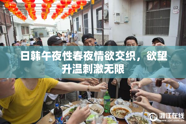 日韩午夜性春夜情欲交织，欲望升温刺激无限